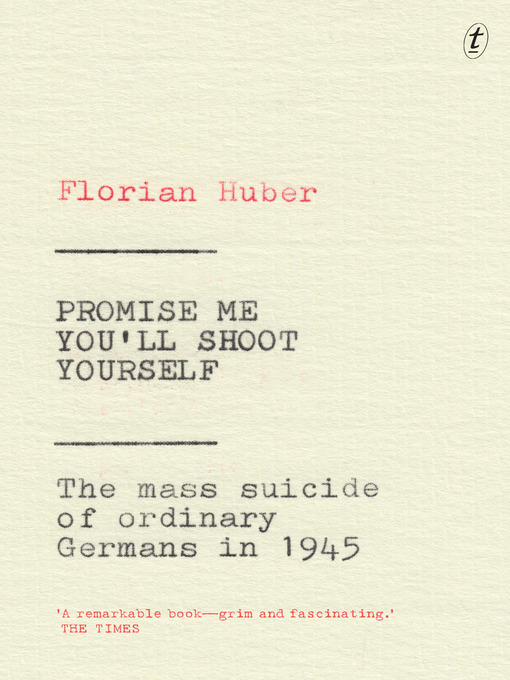 Title details for Promise Me You'll Shoot Yourself: the Mass Suicide of Ordinary Germans in 1945 by Florian Huber - Available